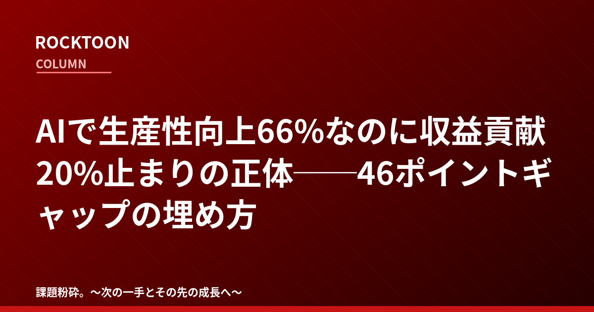 AIで生産性向上66%なのに収益貢献20%止まりの正体──46ポイントギャップの埋め方 AIで生産性向上66%なのに収益貢献20%止まりの正体──46ポイントギャップの埋め方